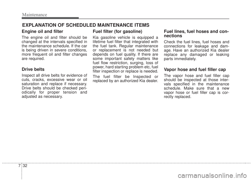 KIA FORTE 2017 Service Manual Maintenance
32 7
EXPLANATION OF SCHEDULED MAINTENANCE ITEMS
Engine oil and filter
The engine oil and filter should be
changed at the intervals specified in
the maintenance schedule. If the car
is bein KIA FORTE 2017 Service Manual Maintenance
32 7
EXPLANATION OF SCHEDULED MAINTENANCE ITEMS
Engine oil and filter
The engine oil and filter should be
changed at the intervals specified in
the maintenance schedule. If the car
is bein