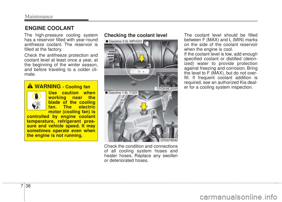 KIA FORTE 2017 Owners Manual Maintenance
38 7
ENGINE COOLANT
The high-pressure cooling system
has a reservoir filled with year-round
antifreeze coolant. The reservoir is
filled at the factory.
Check the antifreeze protection and
KIA FORTE 2017 Owners Manual Maintenance
38 7
ENGINE COOLANT
The high-pressure cooling system
has a reservoir filled with year-round
antifreeze coolant. The reservoir is
filled at the factory.
Check the antifreeze protection and