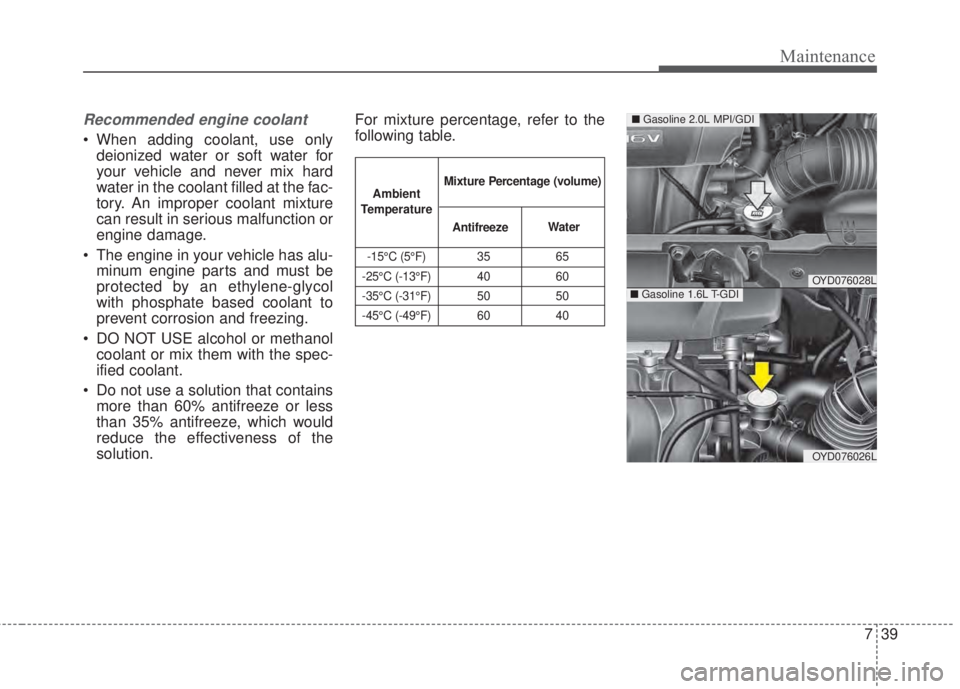 KIA FORTE 2017 Owners Manual 739
Maintenance
Recommended engine coolant
• When adding coolant, use only
deionized water or soft water for
your vehicle and never mix hard
water in the coolant filled at the fac-
tory. An improper KIA FORTE 2017 Owners Manual 739
Maintenance
Recommended engine coolant
• When adding coolant, use only
deionized water or soft water for
your vehicle and never mix hard
water in the coolant filled at the fac-
tory. An improper