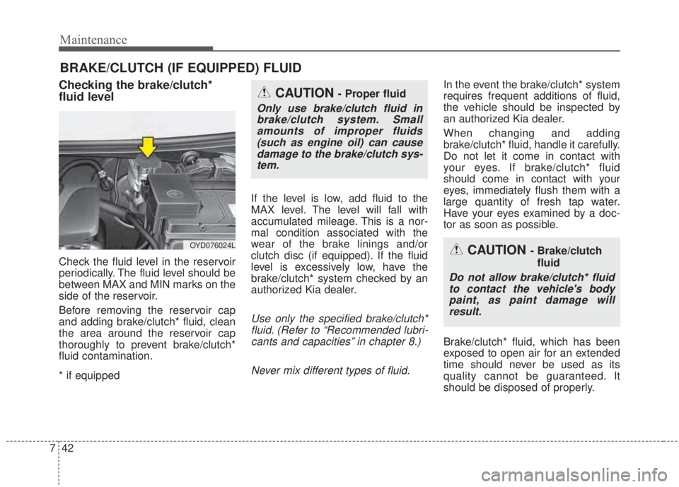 KIA FORTE 2017  Owners Manual Maintenance
42 7
BRAKE/CLUTCH (IF EQUIPPED) FLUID 
Checking the brake/clutch*
fluid level  
Check the fluid level in the reservoir
periodically. The fluid level should be
between MAX and MIN marks on 