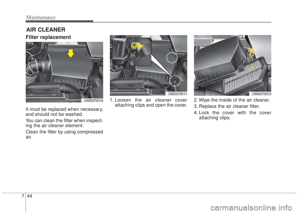 KIA FORTE 2017 Owners Manual Maintenance
44 7
AIR CLEANER
Filter replacement
It must be replaced when necessary,
and should not be washed.
You can clean the filter when inspect-
ing the air cleaner element.
Clean the filter by u KIA FORTE 2017 Owners Manual Maintenance
44 7
AIR CLEANER
Filter replacement
It must be replaced when necessary,
and should not be washed.
You can clean the filter when inspect-
ing the air cleaner element.
Clean the filter by u