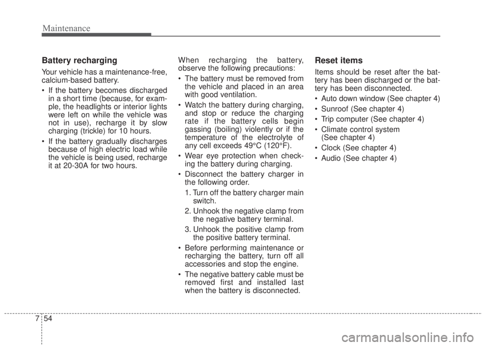 KIA FORTE 2017 Service Manual Maintenance
54 7
Battery recharging
Your vehicle has a maintenance-free,
calcium-based battery.
• If the battery becomes discharged
in a short time (because, for exam-
ple, the headlights or inter KIA FORTE 2017 Service Manual Maintenance
54 7
Battery recharging
Your vehicle has a maintenance-free,
calcium-based battery.
• If the battery becomes discharged
in a short time (because, for exam-
ple, the headlights or inter