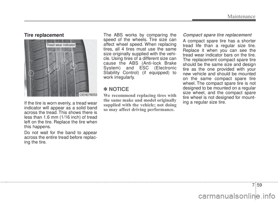 KIA FORTE 2017 Owners Manual 759
Maintenance
Tire replacement
If the tire is worn evenly, a tread wear
indicator will appear as a solid band
across the tread. This shows there is
less than 1.6 mm (1/16 inch) of tread
left on the KIA FORTE 2017 Owners Manual 759
Maintenance
Tire replacement
If the tire is worn evenly, a tread wear
indicator will appear as a solid band
across the tread. This shows there is
less than 1.6 mm (1/16 inch) of tread
left on the