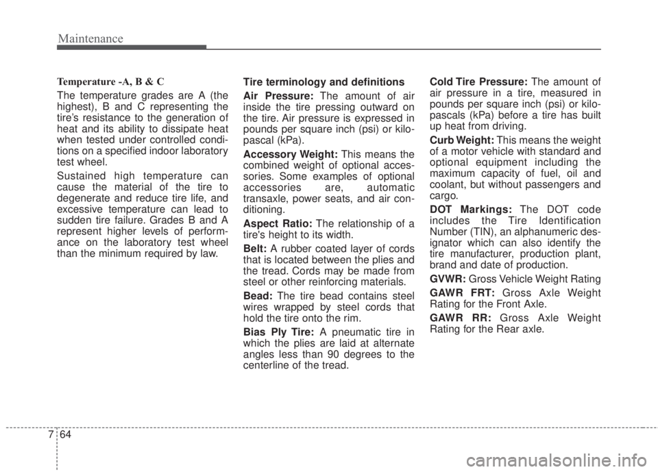 KIA FORTE 2017  Owners Manual Maintenance
64 7
Temperature -A, B & C 
The temperature grades are A (the
highest), B and C representing the
tire’s resistance to the generation of
heat and its ability to dissipate heat
when tested