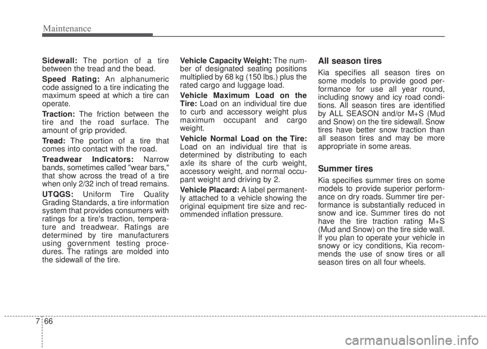 KIA FORTE 2017 Owners Manual Maintenance
66 7
Sidewall:The portion of a tire
between the tread and the bead.
Speed Rating:An alphanumeric
code assigned to a tire indicating the
maximum speed at which a tire can
operate.
Traction: KIA FORTE 2017 Owners Manual Maintenance
66 7
Sidewall:The portion of a tire
between the tread and the bead.
Speed Rating:An alphanumeric
code assigned to a tire indicating the
maximum speed at which a tire can
operate.
Traction: