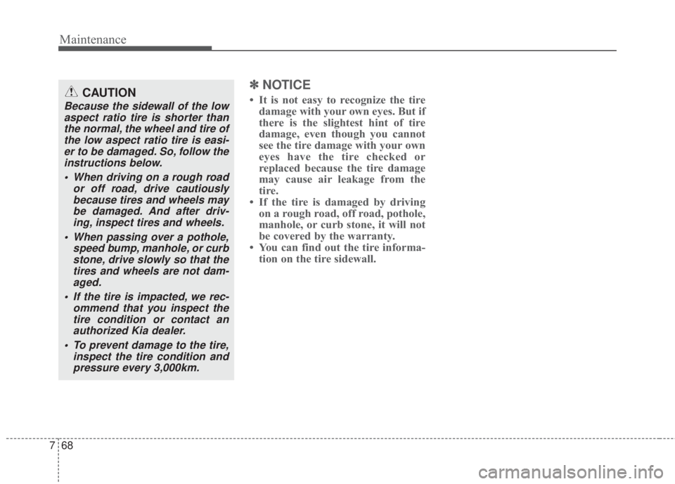 KIA FORTE 2017 Owners Manual Maintenance
68 7
✽NOTICE
• It is not easy to recognize the tire
damage with your own eyes. But if
there is the slightest hint of tire
damage, even though you cannot
see the tire damage with your o KIA FORTE 2017 Owners Manual Maintenance
68 7
✽NOTICE
• It is not easy to recognize the tire
damage with your own eyes. But if
there is the slightest hint of tire
damage, even though you cannot
see the tire damage with your o