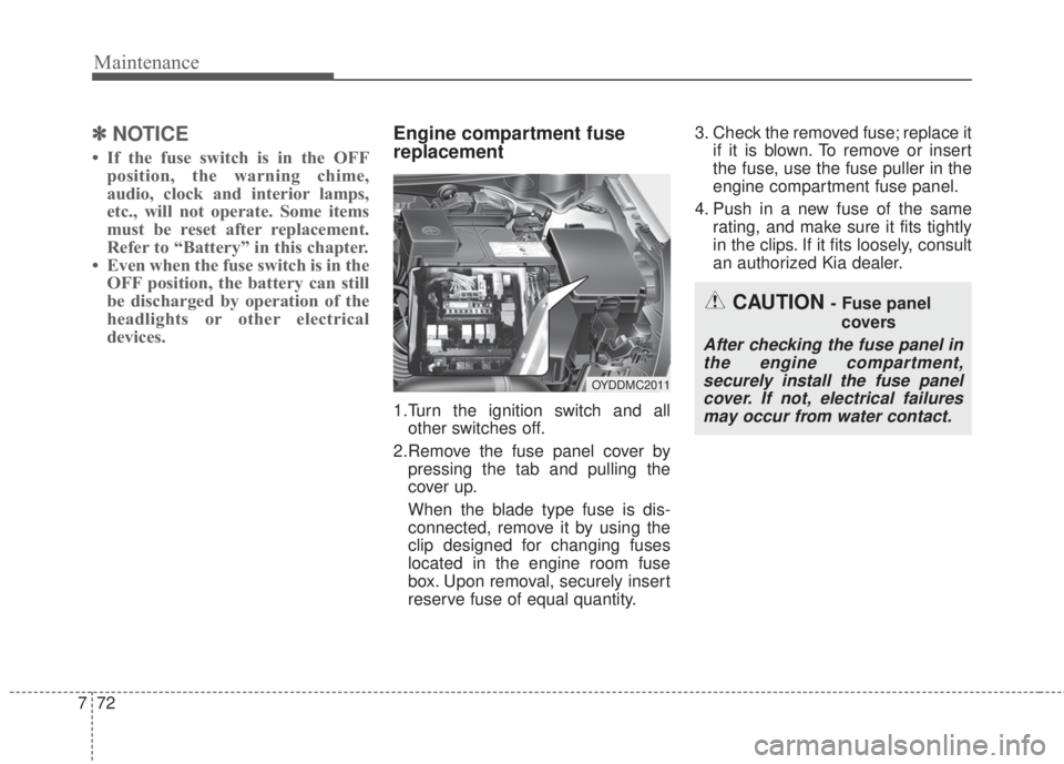 KIA FORTE 2017  Owners Manual Maintenance
72 7
✽NOTICE
• If the fuse switch is in the OFF
position, the warning chime,
audio, clock and interior lamps,
etc., will not operate. Some items
must be reset after replacement.
Refer 