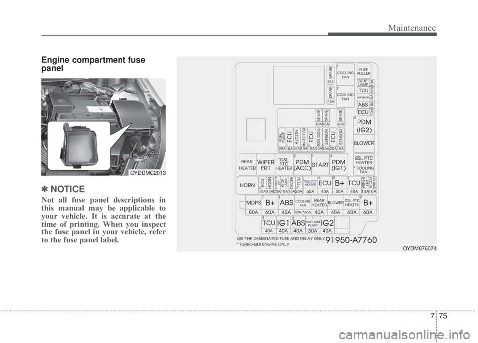 KIA FORTE 2017 Owners Manual 775
Maintenance
Engine compartment fuse
panel
✽NOTICE
Not all fuse panel descriptions in
this manual may be applicable to
your vehicle. It is accurate at the
time of printing. When you inspect
the f KIA FORTE 2017 Owners Manual 775
Maintenance
Engine compartment fuse
panel
✽NOTICE
Not all fuse panel descriptions in
this manual may be applicable to
your vehicle. It is accurate at the
time of printing. When you inspect
the f