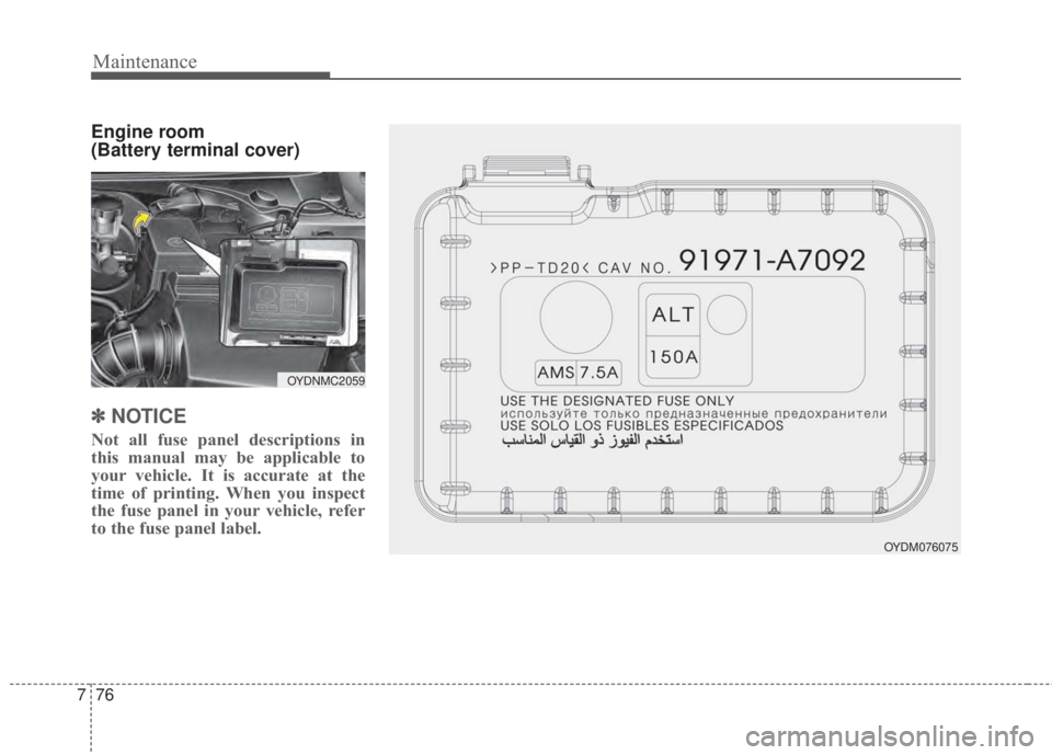 KIA FORTE 2017 Owners Manual Maintenance
76 7
Engine room
(Battery terminal cover)
✽NOTICE
Not all fuse panel descriptions in
this manual may be applicable to
your vehicle. It is accurate at the
time of printing. When you insp KIA FORTE 2017 Owners Manual Maintenance
76 7
Engine room
(Battery terminal cover)
✽NOTICE
Not all fuse panel descriptions in
this manual may be applicable to
your vehicle. It is accurate at the
time of printing. When you insp