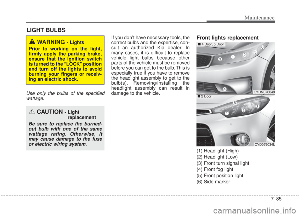 KIA FORTE 2017 Owners Manual 785
Maintenance
LIGHT BULBS
Use only the bulbs of the specified
wattage.
If you don’t have necessary tools, the
correct bulbs and the expertise, con-
sult an authorized Kia dealer. In
many cases, it KIA FORTE 2017 Owners Manual 785
Maintenance
LIGHT BULBS
Use only the bulbs of the specified
wattage.
If you don’t have necessary tools, the
correct bulbs and the expertise, con-
sult an authorized Kia dealer. In
many cases, it