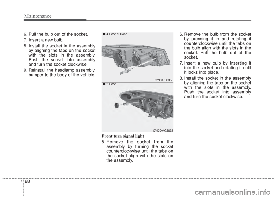 KIA FORTE 2017  Owners Manual Maintenance
88 7
6. Pull the bulb out of the socket.
7. Insert a new bulb.
8. Install the socket in the assembly
by aligning the tabs on the socket
with the slots in the assembly.
Push the socket into