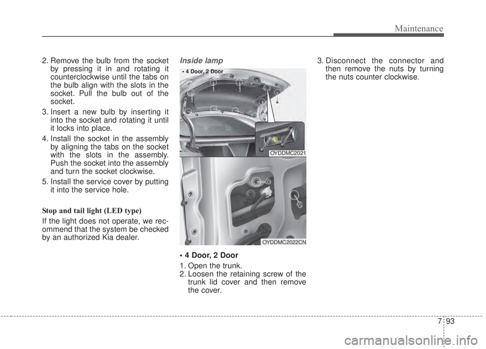 KIA FORTE 2017 Owners Manual 793
Maintenance
2. Remove the bulb from the socket
by pressing it in and rotating it
counterclockwise until the tabs on
the bulb align with the slots in the
socket. Pull the bulb out of the
socket.
3. KIA FORTE 2017 Owners Manual 793
Maintenance
2. Remove the bulb from the socket
by pressing it in and rotating it
counterclockwise until the tabs on
the bulb align with the slots in the
socket. Pull the bulb out of the
socket.
3.