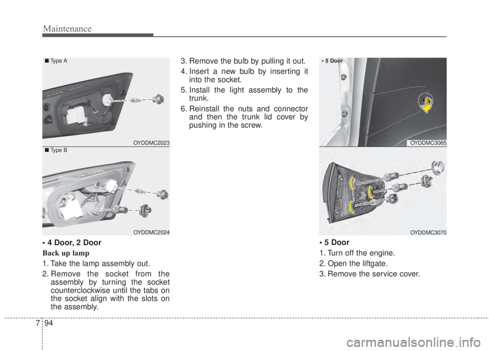 KIA FORTE 2017 Owners Manual Maintenance
94 7
• 4 Door, 2 Door
Back up lamp
1. Take the lamp assembly out.
2. Remove the socket from the
assembly by turning the socket
counterclockwise until the tabs on
the socket align with th KIA FORTE 2017 Owners Manual Maintenance
94 7
• 4 Door, 2 Door
Back up lamp
1. Take the lamp assembly out.
2. Remove the socket from the
assembly by turning the socket
counterclockwise until the tabs on
the socket align with th