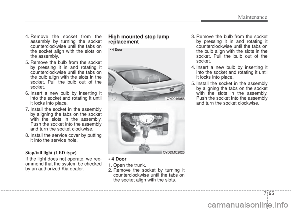 KIA FORTE 2017 Owners Manual 795
Maintenance
4. Remove the socket from the
assembly by turning the socket
counterclockwise until the tabs on
the socket align with the slots on
the assembly.
5. Remove the bulb from the socket
by p KIA FORTE 2017 Owners Manual 795
Maintenance
4. Remove the socket from the
assembly by turning the socket
counterclockwise until the tabs on
the socket align with the slots on
the assembly.
5. Remove the bulb from the socket
by p