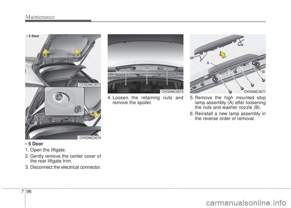 KIA FORTE 2017 Owners Manual Maintenance
96 7
• 5 Door
1. Open the liftgate.
2. Gently remove the center cover of
the rear liftgate trim.
3. Disconnect the electrical connector.4. Loosen the retaining nuts and
remove the spoile KIA FORTE 2017 Owners Manual Maintenance
96 7
• 5 Door
1. Open the liftgate.
2. Gently remove the center cover of
the rear liftgate trim.
3. Disconnect the electrical connector.4. Loosen the retaining nuts and
remove the spoile