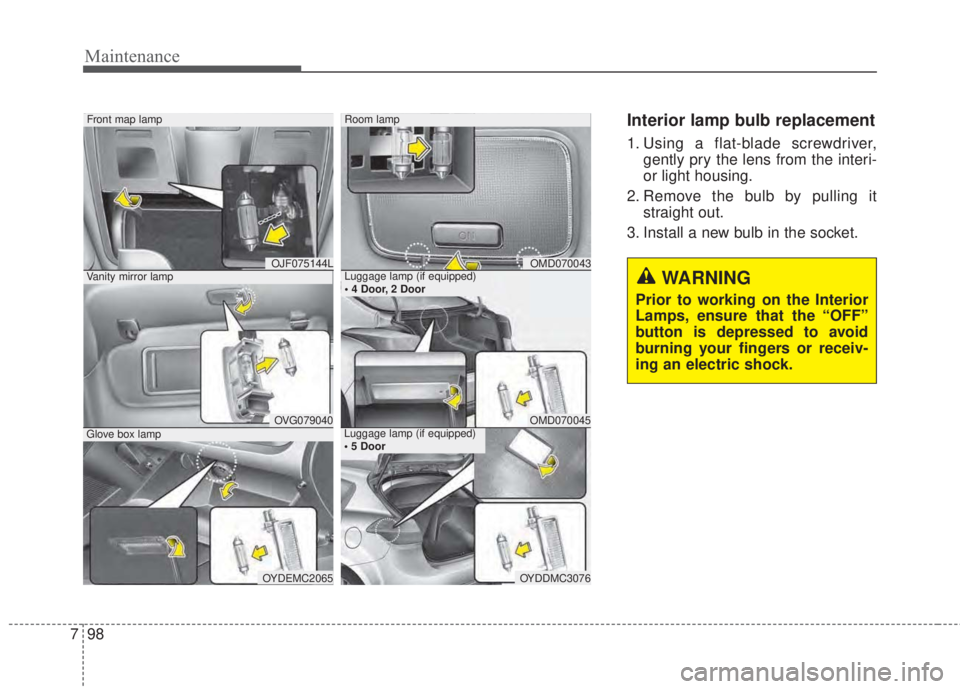 KIA FORTE 2017 Owners Manual Maintenance
98 7
Interior lamp bulb replacement
1. Using a flat-blade screwdriver,
gently pry the lens from the interi-
or light housing.
2. Remove the bulb by pulling it
straight out.
3. Install a ne KIA FORTE 2017 Owners Manual Maintenance
98 7
Interior lamp bulb replacement
1. Using a flat-blade screwdriver,
gently pry the lens from the interi-
or light housing.
2. Remove the bulb by pulling it
straight out.
3. Install a ne