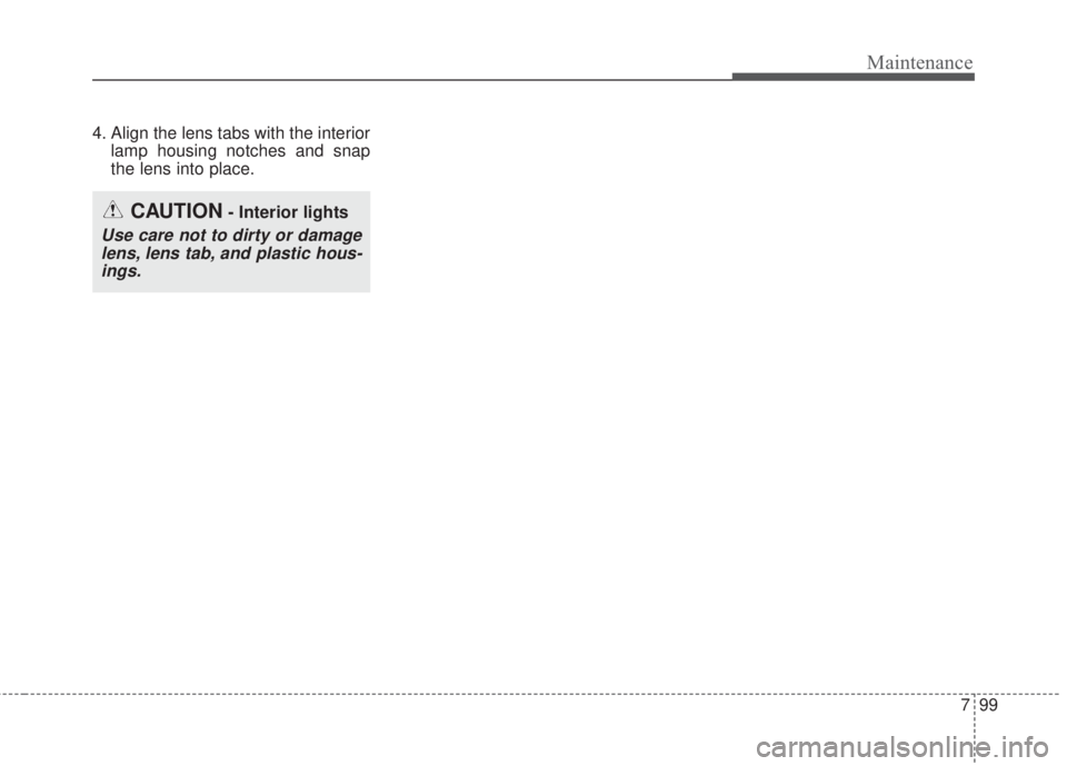 KIA FORTE 2017  Owners Manual 799
Maintenance
4. Align the lens tabs with the interior
lamp housing notches and snap
the lens into place.
CAUTION- Interior lights
Use care not to dirty or damage
lens, lens tab, and plastic hous-
i