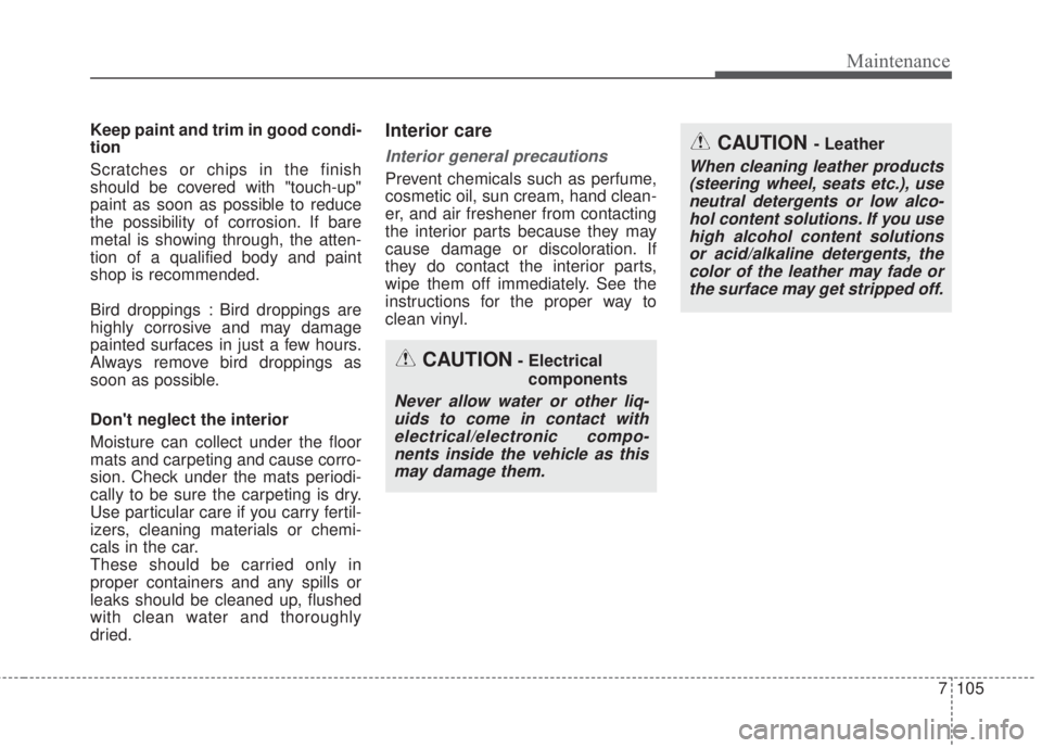 KIA FORTE 2017 Repair Manual 7 105
Maintenance
Keep paint and trim in good condi-
tion
Scratches or chips in the finish
should be covered with "touch-up"
paint as soon as possible to reduce
the possibility of corrosion. If bare
m