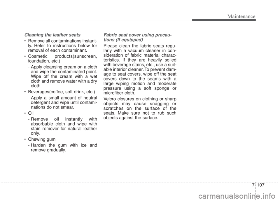 KIA FORTE 2017  Owners Manual 7 107
Maintenance
Cleaning the leather seats
• Remove all contaminations instant-
ly. Refer to instructions below for
removal of each contaminant.
• Cosmetic products(sunscreen,
foundation, etc.)
