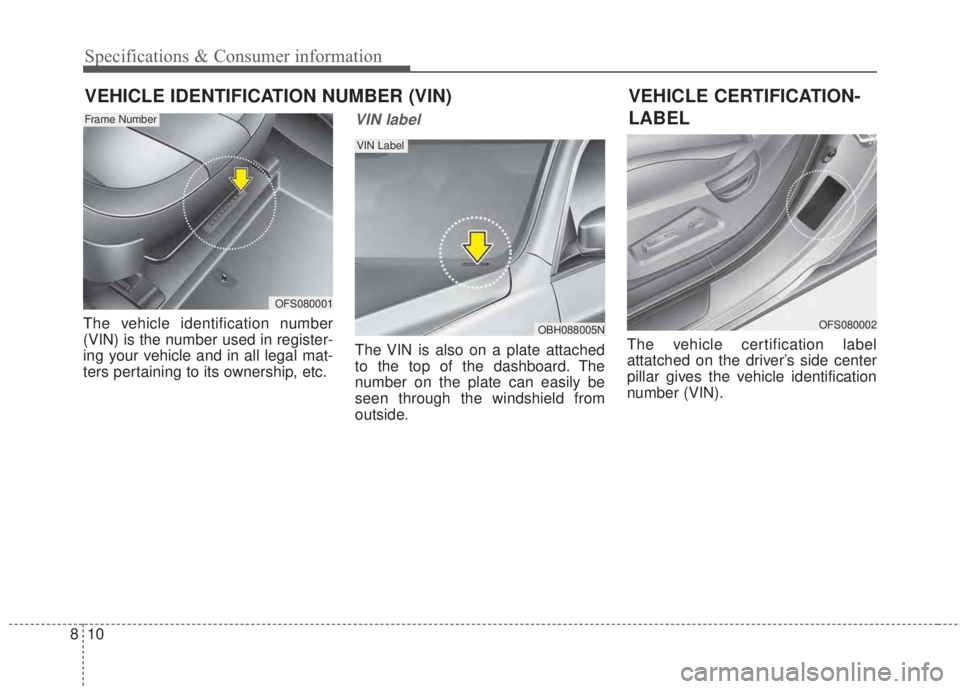 KIA FORTE 2017 Owners Manual 10 8
Specifications & Consumer information
VEHICLE IDENTIFICATION NUMBER (VIN)
The vehicle identification number
(VIN) is the number used in register-
ing your vehicle and in all legal mat-
ters perta KIA FORTE 2017 Owners Manual 10 8
Specifications & Consumer information
VEHICLE IDENTIFICATION NUMBER (VIN)
The vehicle identification number
(VIN) is the number used in register-
ing your vehicle and in all legal mat-
ters perta