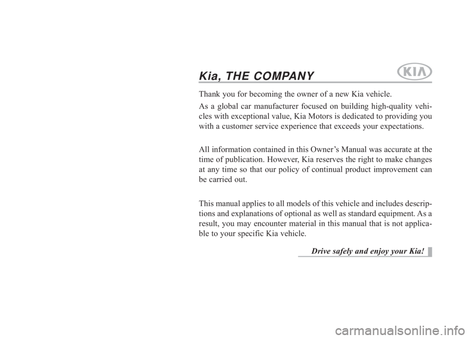 KIA FORTE 2017 Owners Manual Kia, THE COMPANY
Thank you for becoming the owner of a new Kia vehicle.
As a global car manufacturer focused on building high-quality vehi-
cles with exceptional value, Kia Motors is dedicated to prov KIA FORTE 2017 Owners Manual Kia, THE COMPANY
Thank you for becoming the owner of a new Kia vehicle.
As a global car manufacturer focused on building high-quality vehi-
cles with exceptional value, Kia Motors is dedicated to prov