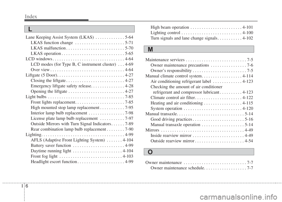 KIA FORTE 2017  Owners Manual Index
6I
Lane Keeping Assist System (LKAS) . . . . . . . . . . . . . 5-64
LKAS function change  . . . . . . . . . . . . . . . . . . . . . . 5-71
LKAS malfunction . . . . . . . . . . . . . . . . . . . 