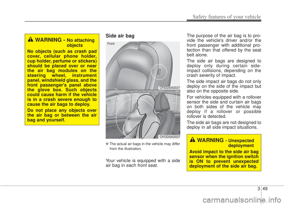 KIA FORTE 2017  Owners Manual 349
Safety features of your vehicle
Side air bag
❈The actual air bags in the vehicle may differ
from the illustration.
Your vehicle is equipped with a side
air bag in each front seat.The purpose of 