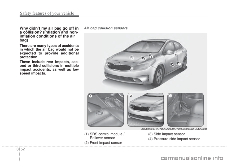 KIA FORTE 2017 Repair Manual Safety features of your vehicle
52 3
Why didn’t my air bag go off in
a collision? (Inflation and non-
inflation conditions of the air
bag)
There are many types of accidents
in which the air bag woul KIA FORTE 2017 Repair Manual Safety features of your vehicle
52 3
Why didn’t my air bag go off in
a collision? (Inflation and non-
inflation conditions of the air
bag)
There are many types of accidents
in which the air bag woul