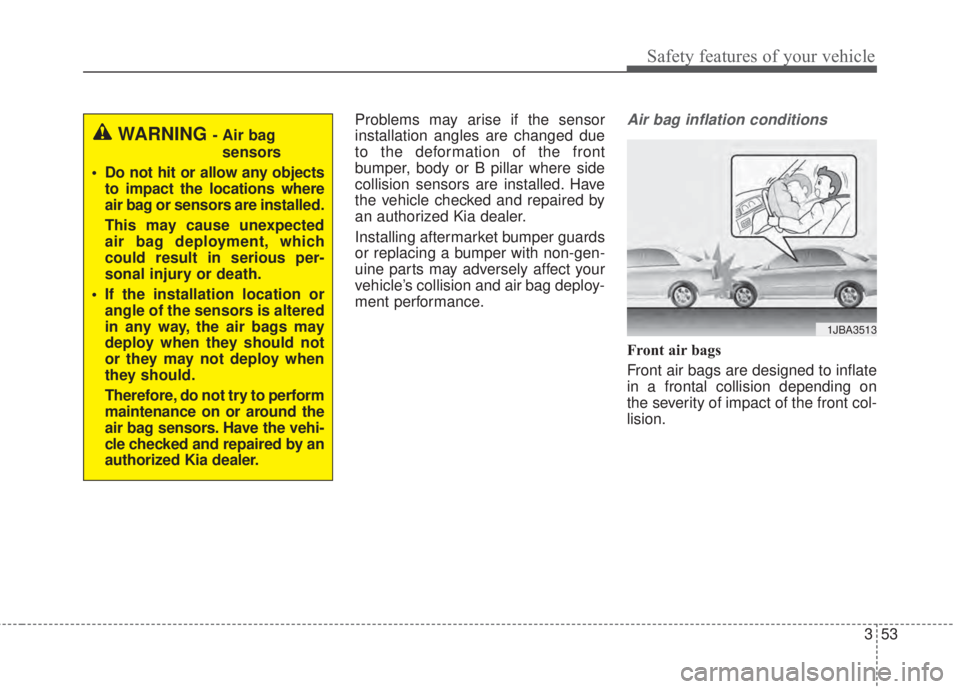 KIA FORTE 2017 Repair Manual 353
Safety features of your vehicle
Problems may arise if the sensor
installation angles are changed due
to the deformation of the front
bumper, body or B pillar where side
collision sensors are insta KIA FORTE 2017 Repair Manual 353
Safety features of your vehicle
Problems may arise if the sensor
installation angles are changed due
to the deformation of the front
bumper, body or B pillar where side
collision sensors are insta