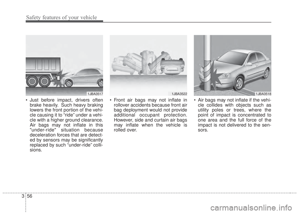 KIA FORTE 2017 Repair Manual Safety features of your vehicle
56 3
• Just before impact, drivers often
brake heavily. Such heavy braking
lowers the front portion of the vehi-
cle causing it to “ride” under a vehi-
cle with a KIA FORTE 2017 Repair Manual Safety features of your vehicle
56 3
• Just before impact, drivers often
brake heavily. Such heavy braking
lowers the front portion of the vehi-
cle causing it to “ride” under a vehi-
cle with a