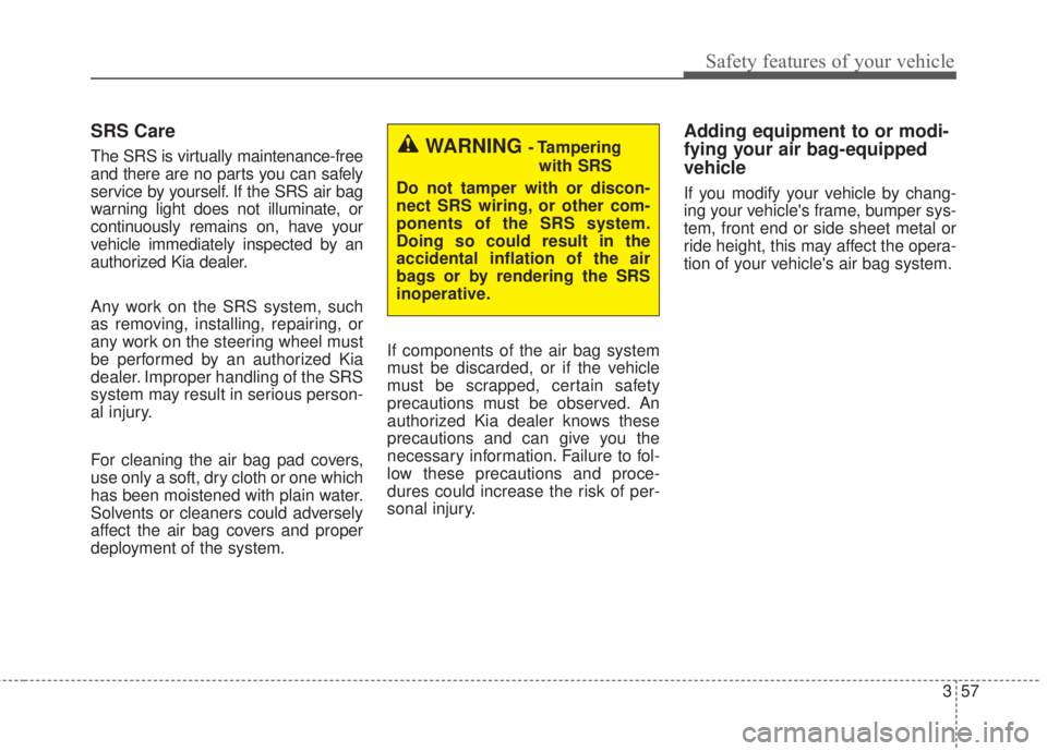 KIA FORTE 2017 Manual PDF 357
Safety features of your vehicle
SRS Care
The SRS is virtually maintenance-free
and there are no parts you can safely
service by yourself. If the SRS air bag
warning light does not illuminate, or
c KIA FORTE 2017 Manual PDF 357
Safety features of your vehicle
SRS Care
The SRS is virtually maintenance-free
and there are no parts you can safely
service by yourself. If the SRS air bag
warning light does not illuminate, or
c