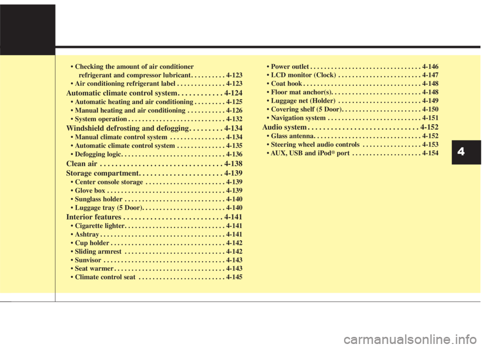 KIA FORTE 2017  Owners Manual • Checking the amount of air conditioner 
refrigerant and compressor lubricant . . . . . . . . . . 4-123
• Air conditioning refrigerant label . . . . . . . . . . . . . . 4-123
Automatic climate co