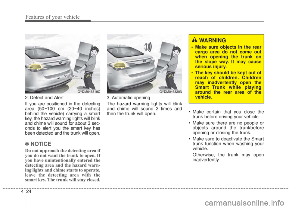 KIA FORTE 2017 User Guide Features of your vehicle
24 4
2. Detect and Alert
If you are positioned in the detecting
area (50~100 cm (20~40 inches)
behind the vehicle) carrying a smart
key, the hazard warning lights will blink
a