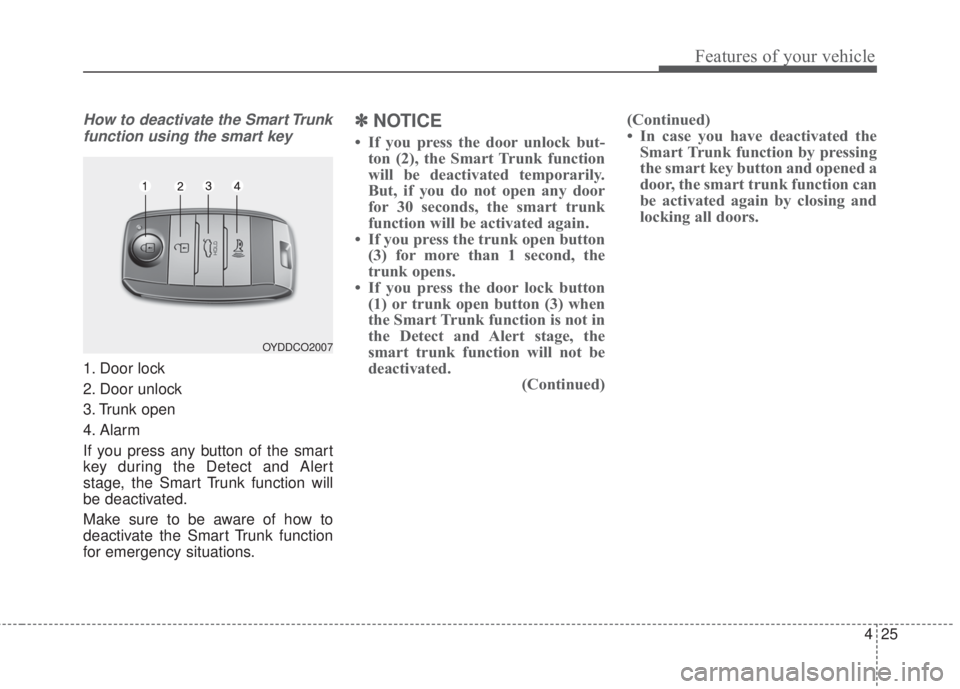 KIA FORTE 2017 User Guide 425
Features of your vehicle
How to deactivate the Smart Trunk
function using the smart key
1. Door lock
2. Door unlock
3. Trunk open
4. Alarm
If you press any button of the smart
key during the Detec