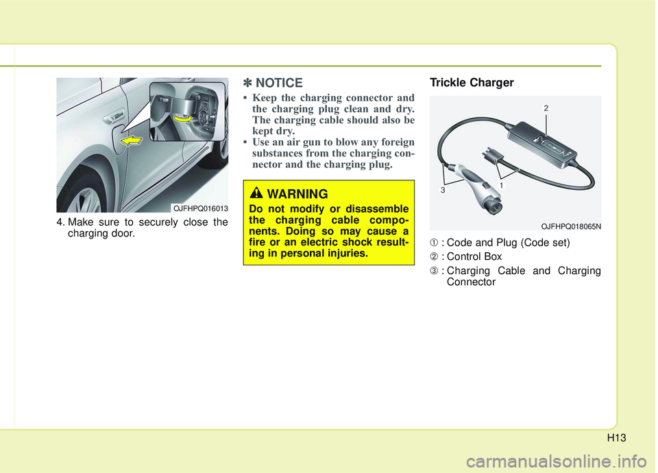 KIA OPTIMA 2020  Owners Manual H13
4. Make sure to securely close thecharging door.
✽ ✽NOTICE
• Keep the charging connector and
the charging plug clean and dry.
The charging cable should also be
kept dry.
• Use an air gun t