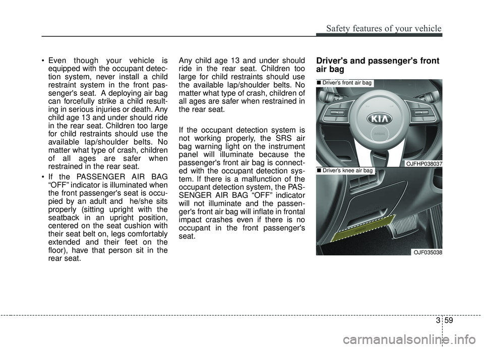 KIA OPTIMA 2020 Owners Manual 359
Safety features of your vehicle
Even though your vehicle isequipped with the occupant detec-
tion system, never install a child
restraint system in the front pas-
sengers seat. A deploying air b KIA OPTIMA 2020 Owners Manual 359
Safety features of your vehicle
Even though your vehicle isequipped with the occupant detec-
tion system, never install a child
restraint system in the front pas-
sengers seat. A deploying air b
