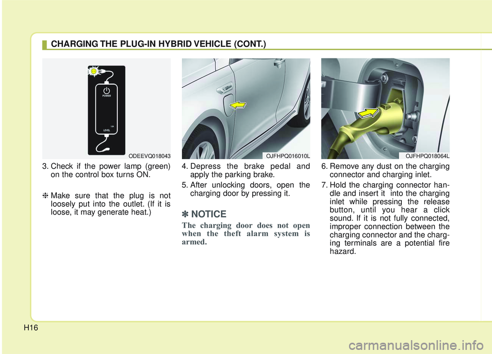 KIA OPTIMA 2020 User Guide H16
3. Check if the power lamp (green)on the control box turns ON.
❈ Make sure that the plug is not
loosely put into the outlet. (If it is
loose, it may generate heat.) 4. Depress the brake pedal an KIA OPTIMA 2020 User Guide H16
3. Check if the power lamp (green)on the control box turns ON.
❈ Make sure that the plug is not
loosely put into the outlet. (If it is
loose, it may generate heat.) 4. Depress the brake pedal an