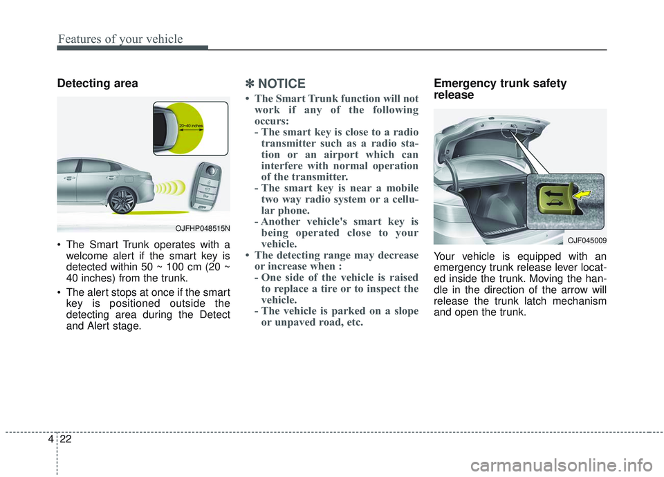 KIA OPTIMA 2020 Owners Manual Features of your vehicle
22
4
Detecting area
The Smart Trunk operates with a
welcome alert if the smart key is
detected within 50 ~ 100 cm (20 ~
40 inches) from the trunk.
The alert stops at once if KIA OPTIMA 2020 Owners Manual Features of your vehicle
22
4
Detecting area
The Smart Trunk operates with a
welcome alert if the smart key is
detected within 50 ~ 100 cm (20 ~
40 inches) from the trunk.
The alert stops at once if
