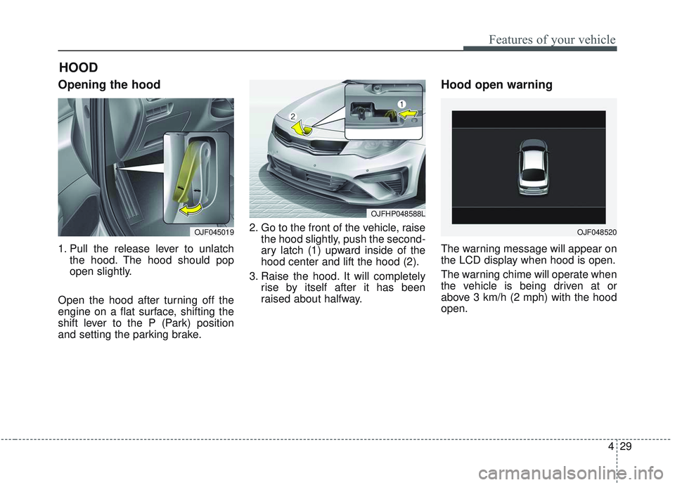 KIA OPTIMA 2020 Owners Manual 429
Features of your vehicle
Opening the hood
1. Pull the release lever to unlatchthe hood. The hood should pop
open slightly.
Open the hood after turning off the
engine on a flat surface, shifting t KIA OPTIMA 2020 Owners Manual 429
Features of your vehicle
Opening the hood
1. Pull the release lever to unlatchthe hood. The hood should pop
open slightly.
Open the hood after turning off the
engine on a flat surface, shifting t