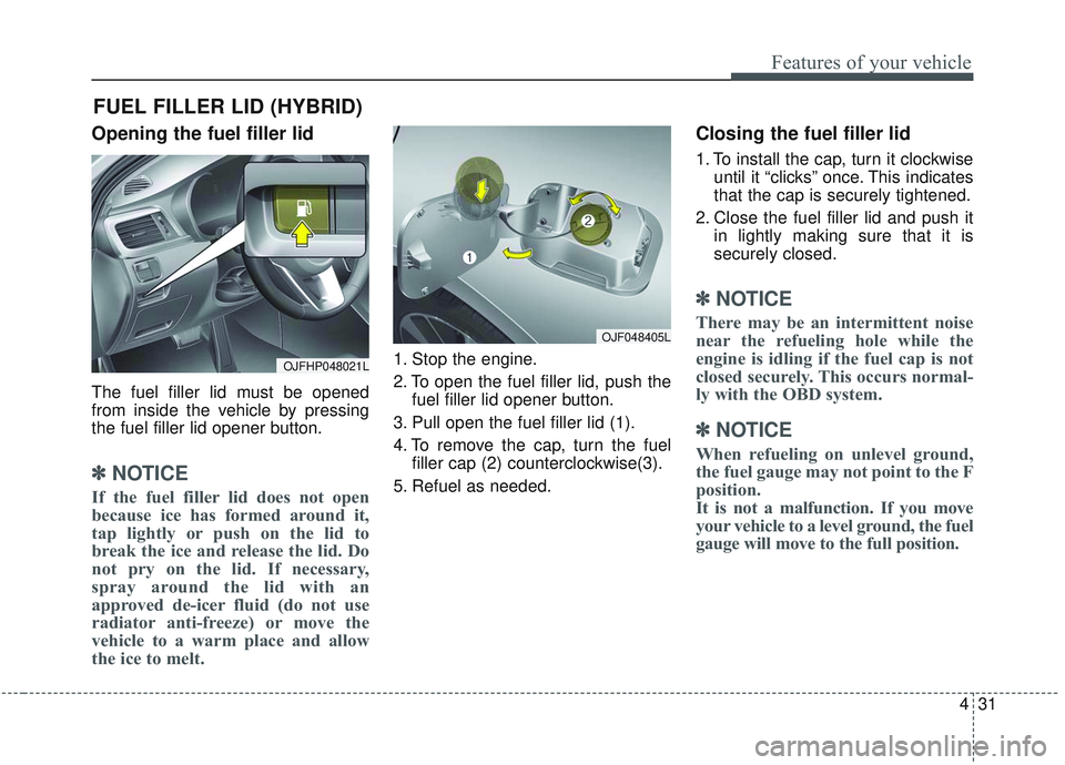 KIA OPTIMA 2020 Owners Manual 431
Features of your vehicle
Opening the fuel filler lid
The fuel filler lid must be opened
from inside the vehicle by pressing
the fuel filler lid opener button.
✽ ✽NOTICE
If the fuel filler lid KIA OPTIMA 2020 Owners Manual 431
Features of your vehicle
Opening the fuel filler lid
The fuel filler lid must be opened
from inside the vehicle by pressing
the fuel filler lid opener button.
✽ ✽NOTICE
If the fuel filler lid