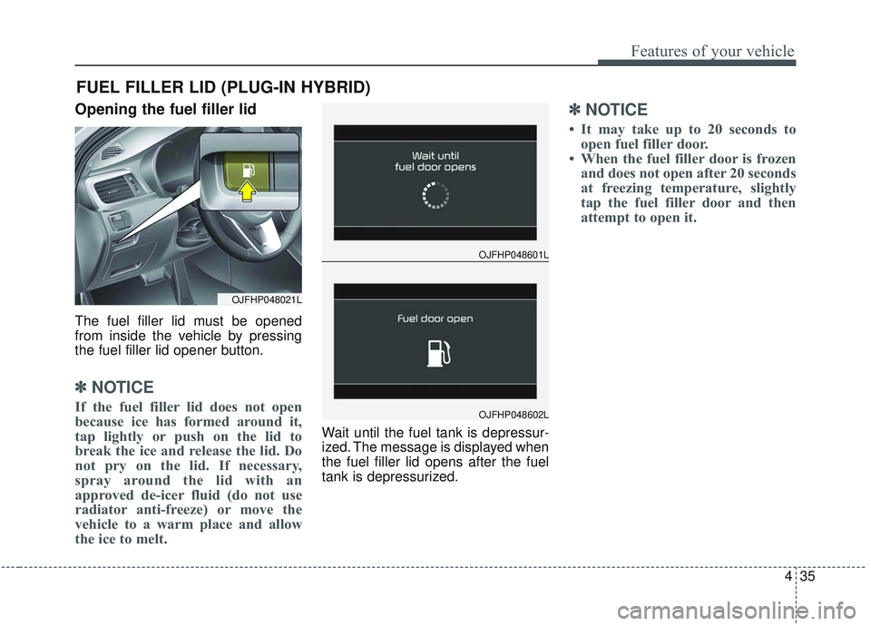 KIA OPTIMA 2020 Owners Manual 435
Features of your vehicle
Opening the fuel filler lid
The fuel filler lid must be opened
from inside the vehicle by pressing
the fuel filler lid opener button.
✽ ✽NOTICE
If the fuel filler lid KIA OPTIMA 2020 Owners Manual 435
Features of your vehicle
Opening the fuel filler lid
The fuel filler lid must be opened
from inside the vehicle by pressing
the fuel filler lid opener button.
✽ ✽NOTICE
If the fuel filler lid