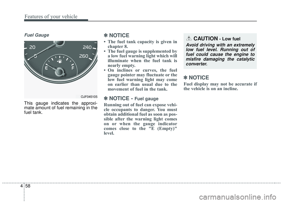 KIA OPTIMA 2020 Owners Manual Features of your vehicle
58
4
Fuel Gauge
This gauge indicates the approxi-
mate amount of fuel remaining in the
fuel tank.
✽ ✽
NOTICE
• The fuel tank capacity is given in
chapter 8.
• The fuel KIA OPTIMA 2020 Owners Manual Features of your vehicle
58
4
Fuel Gauge
This gauge indicates the approxi-
mate amount of fuel remaining in the
fuel tank.
✽ ✽
NOTICE
• The fuel tank capacity is given in
chapter 8.
• The fuel