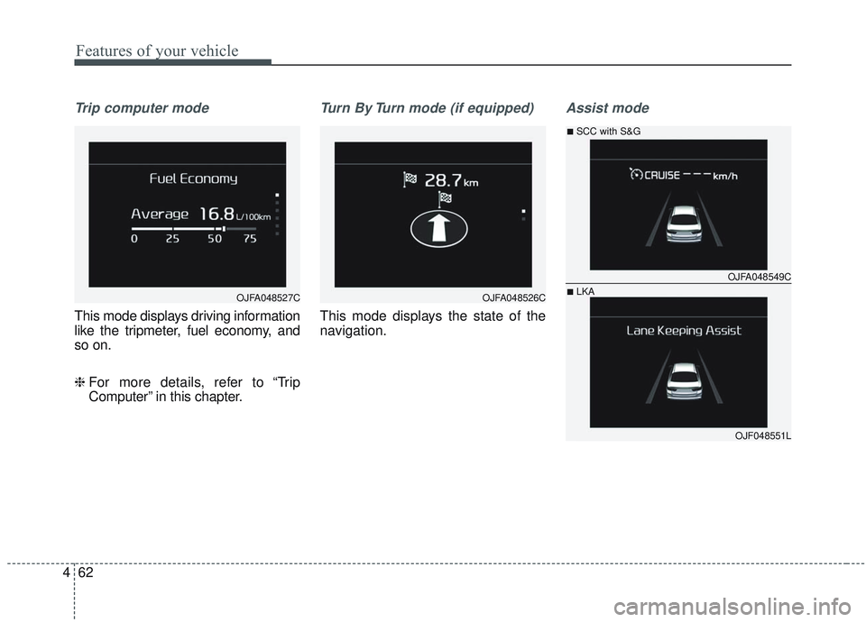 KIA OPTIMA 2020  Owners Manual Features of your vehicle
62
4
Trip computer mode
This mode displays driving information
like the tripmeter, fuel economy, and
so on.
❈  For more details, refer to “Trip
Computer” in this chapter