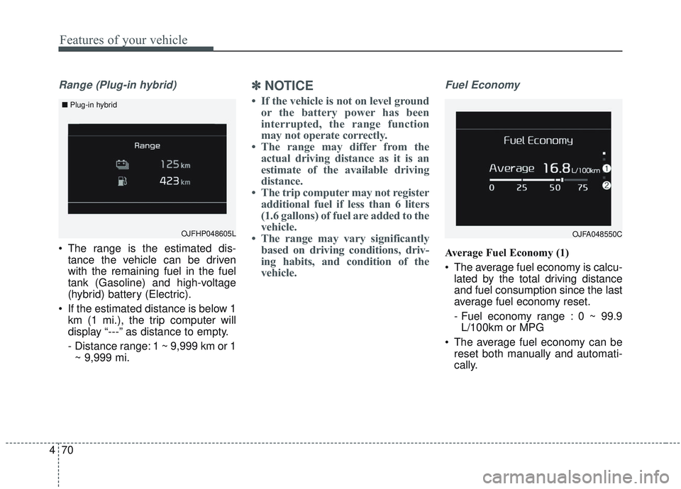 KIA OPTIMA 2020  Owners Manual Features of your vehicle
70
4
Range (Plug-in hybrid)
 The range is the estimated dis-
tance the vehicle can be driven
with the remaining fuel in the fuel
tank (Gasoline) and high-voltage
(hybrid) batt