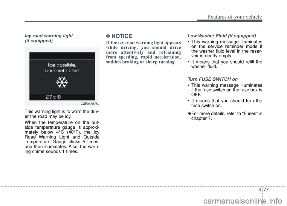 KIA OPTIMA 2020 Owners Manual 477
Features of your vehicle
Icy road warning light (if equipped)
This warning light is to warn the driv-
er the road may be icy.
When the temperature on the out-
side temperature gauge is approxi-
ma KIA OPTIMA 2020 Owners Manual 477
Features of your vehicle
Icy road warning light (if equipped)
This warning light is to warn the driv-
er the road may be icy.
When the temperature on the out-
side temperature gauge is approxi-
ma