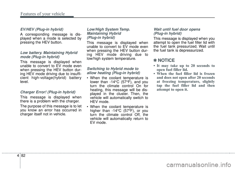 KIA OPTIMA 2020  Owners Manual Features of your vehicle
82
4
EV/HEV (Plug-in hybrid) 
A corresponding message is dis-
played when a mode is selected by
pressing the HEV button.
Low battery. Maintaining Hybrid
mode (Plug-in hybrid)
