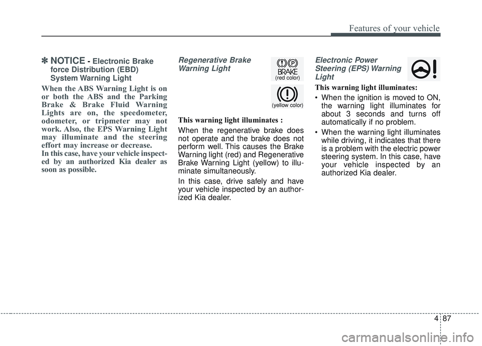 KIA OPTIMA 2020  Owners Manual 487
Features of your vehicle
✽ ✽NOTICE- Electronic Brake
force Distribution (EBD)
System Warning  Light
When the ABS Warning Light is on
or both the ABS and the Parking
Brake & Brake Fluid Warning