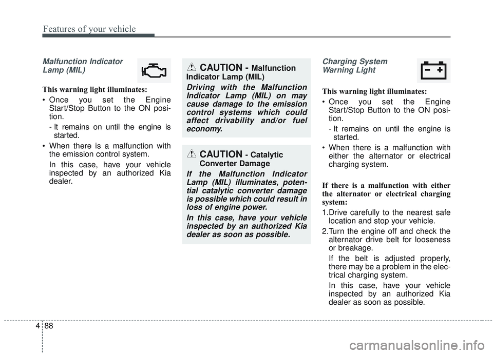 KIA OPTIMA 2020 User Guide Features of your vehicle
88
4
Malfunction Indicator
Lamp (MIL)
This warning light illuminates:
Once you set the Engine Start/Stop Button to the ON posi-
tion.
- It remains on until the engine isstart KIA OPTIMA 2020 User Guide Features of your vehicle
88
4
Malfunction Indicator
Lamp (MIL)
This warning light illuminates:
Once you set the Engine Start/Stop Button to the ON posi-
tion.
- It remains on until the engine isstart