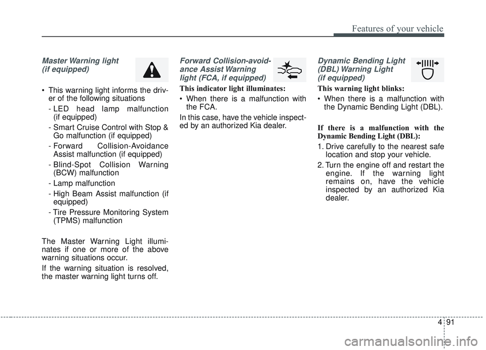 KIA OPTIMA 2020  Owners Manual 491
Features of your vehicle
Master Warning  light (if equipped)
 This warning light informs the driv- er of the following situations
- LED head lamp malfunction (if equipped)
- Smart Cruise Control w