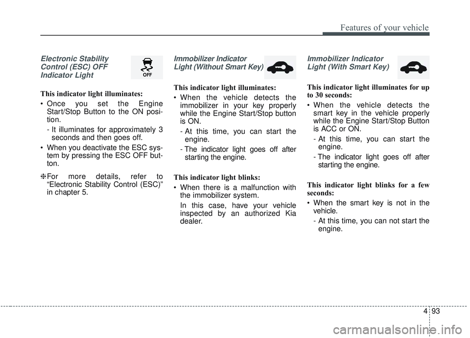 KIA OPTIMA 2020  Owners Manual 493
Features of your vehicle
Electronic StabilityControl (ESC) OFFIndicator Light 
This indicator light illuminates:
 Once you set the Engine Start/Stop Button to the ON posi-
tion.
- It illuminates f